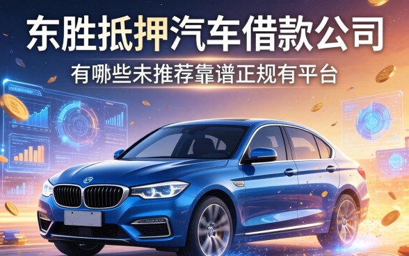 东胜抵押汽车借款公司有哪些？求推荐靠谱正规的平台