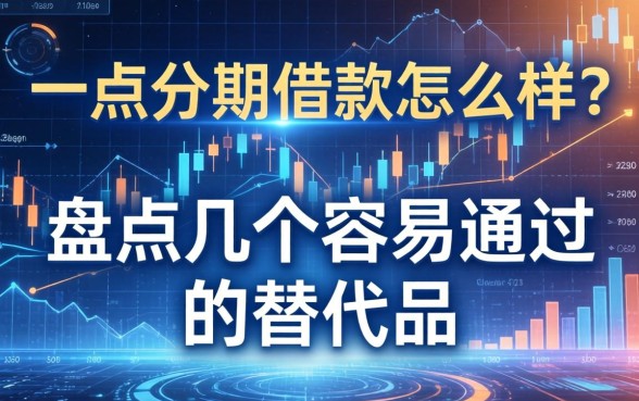 一点分期借款怎么样？盘点几个容易通过的替代品