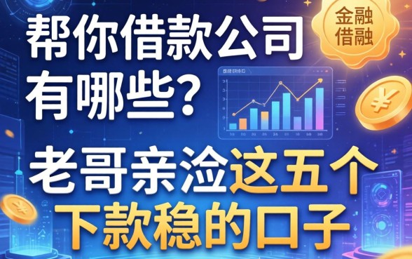 帮你借款的公司有哪些？老哥亲测这五个下款稳的口子