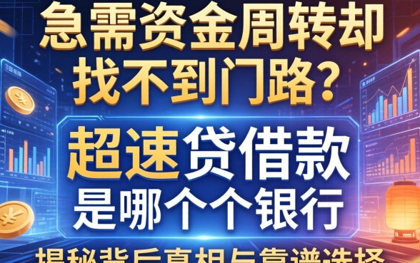 急需资金周转却找不到门路？超速贷借款是哪个银行的？揭秘背后真相与靠谱选择