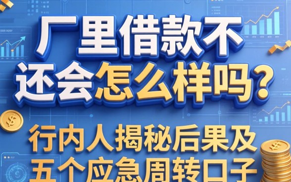 厂里借款不还会怎么样吗？行内人揭秘后果及五个应急周转口子