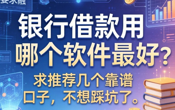 银行借款用哪个软件最好？求推荐几个靠谱的口子，不想踩坑了！