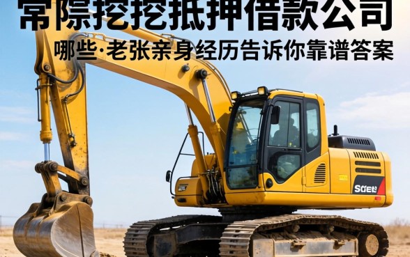 常熟挖机抵押借款公司有哪些？老张的亲身经历告诉你靠谱答案