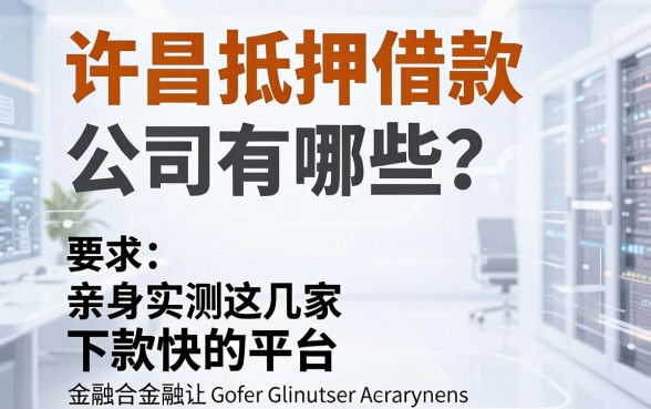许昌抵押借款公司有哪些?亲身实测这几家下款快的平台