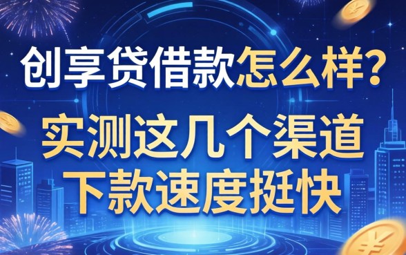 创享贷借款怎么样？实测这几个渠道下款速度挺快