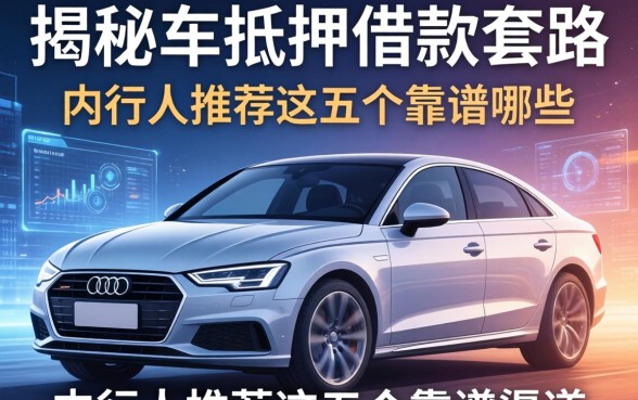 揭秘车抵押借款的套路有哪些，内行人推荐这五个靠谱渠道