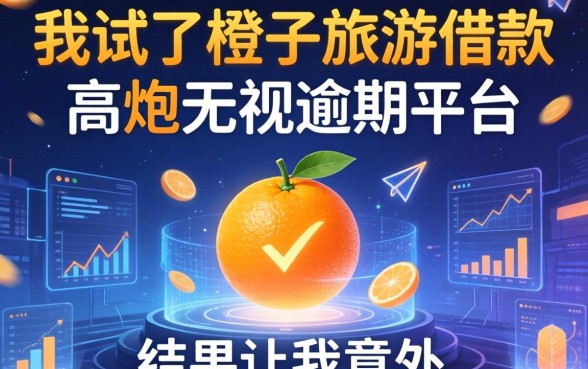 我试了橙子旅游借款和高炮无视逾期的平台,结果让我意外