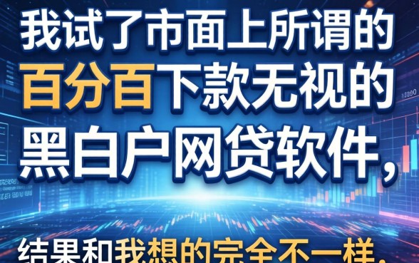 我试了市面上所谓的百分百下款无视黑白户网贷软件,结果和我想的完全不一样