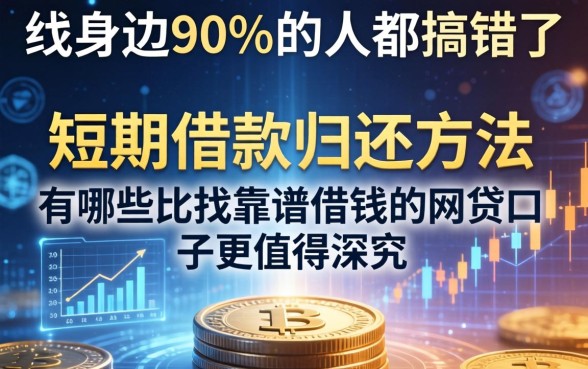 我身边90%的人都搞错了,短期借款归还方法有哪些比找靠谱借钱的网贷口子更值得深究