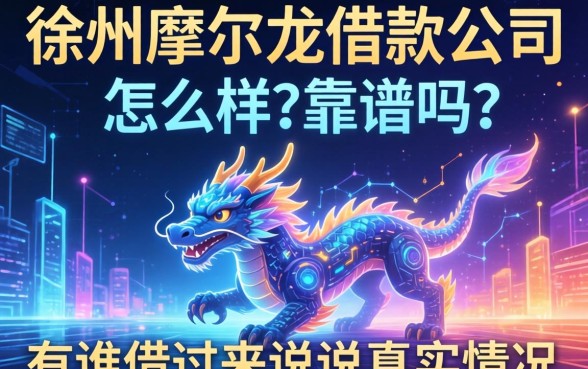 徐州摩尔龙借款公司怎么样？靠谱吗？有谁借过来说说真实情况