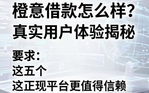 橙意借款怎么样？真实用户体验揭秘，这五个正规平台更值得信赖