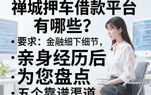 禅城押车借款平台有哪些?亲身经历后为您盘点五个靠谱渠道