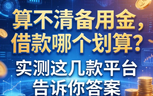 算不清备用金和借款哪个划算?实测这几款平台告诉你答案