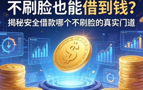 不刷脸也能借到钱？揭秘安全借款哪个不刷脸的真实门道