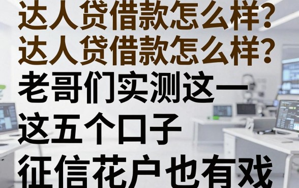 达人贷借款怎么样?老哥们实测这五个口子,征信花户也有戏