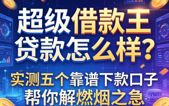超级借款王贷款怎么样？实测五个靠谱下款口子帮你解燃眉之急
