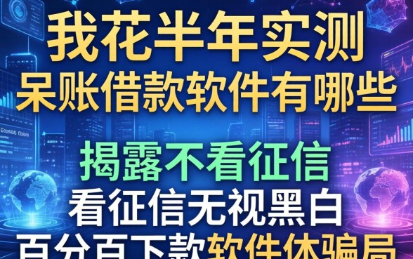 我花半年实测呆账借款软件有哪些，揭露不看征信无视黑白百分百下款软件的骗局