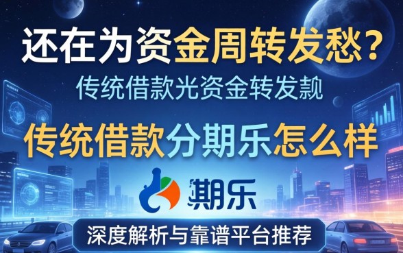 还在为资金周转发愁？传统借款的分期乐怎么样？深度解析与靠谱平台推荐