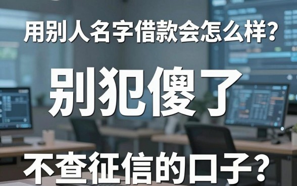 用别人名字借款会怎么样？别犯傻了，不如看看这几个不查征信的口子