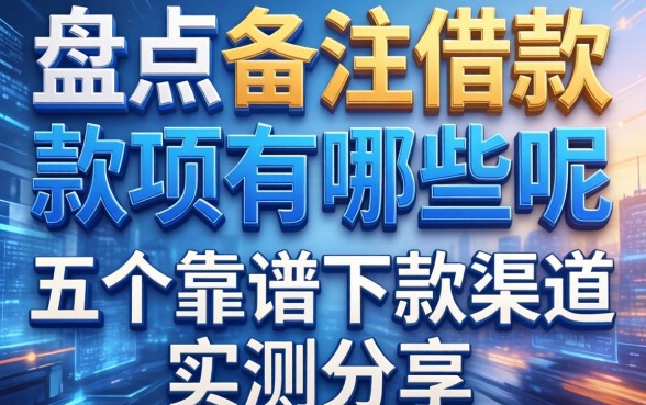 盘点备注借款的款项有哪些呢,五个靠谱下款渠道实测分享