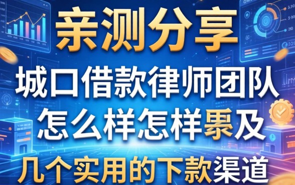 亲测分享：关于城口借款律师团队怎么样及几个实用的下款渠道