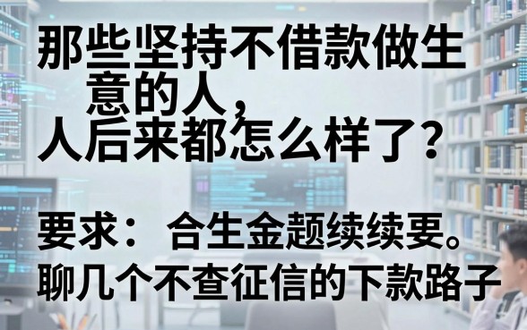 那些坚持不借款做生意的人后来都怎么样了?聊几个不查征信的下款路子