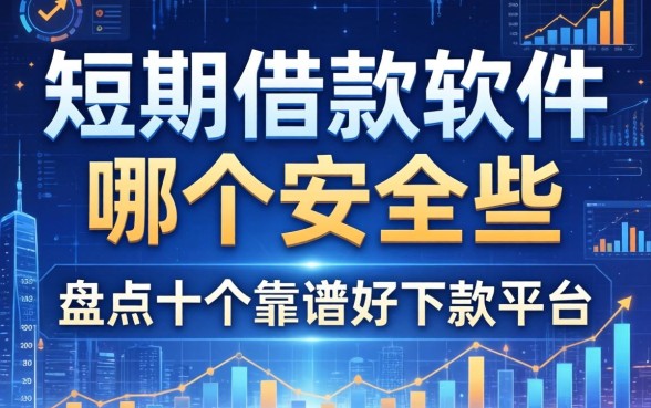 短期借款软件哪个安全些？盘点十个靠谱好下款平台