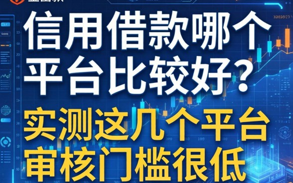 信用借款哪个平台比较好？实测这几个平台审核门槛很低
