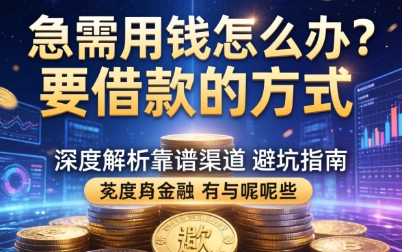 急需用钱怎么办？要借款的方式有哪些呢？深度解析靠谱渠道与避坑指南