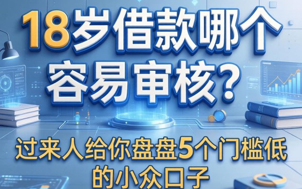 18岁借款哪个容易审核？过来人给你盘点5个门槛低的小众口子