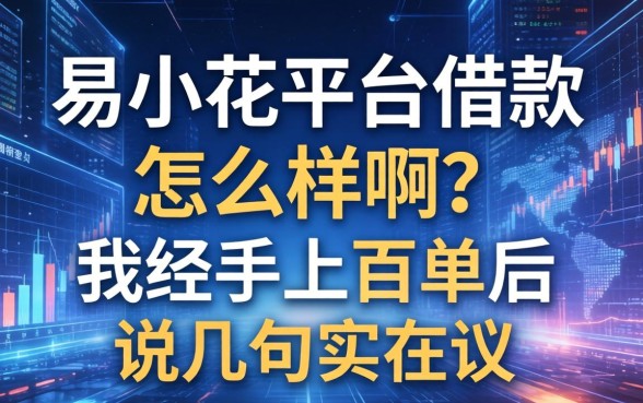 易小花平台借款怎么样啊？我经手上百单后说几句实在话