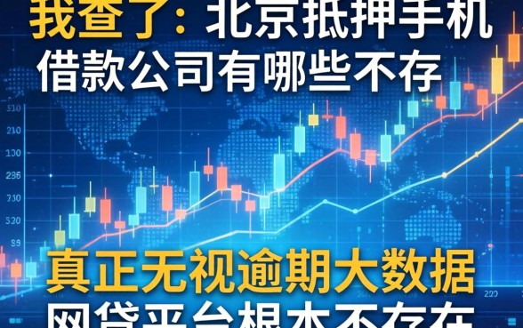 我查了北京抵押手机借款公司有哪些，发现真正无视逾期大数据的网贷平台根本不存在