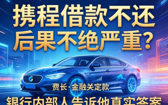携程借款不还后果有多严重？银行内部人告诉你真实答案