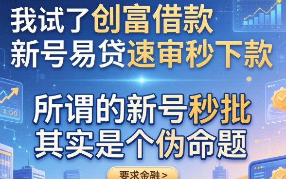 我试了创富借款和新号易贷速审秒下款软件,发现所谓的新号秒批其实是个伪命题