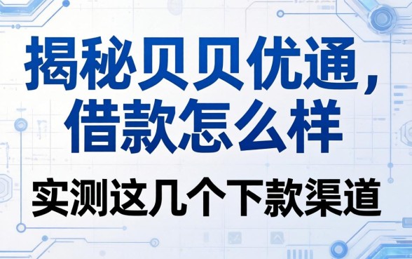 揭秘贝贝优通借款怎么样,实测这几个下款渠道
