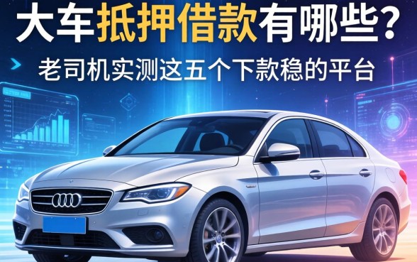 车抵押借款有哪些?老司机实测这五个下款稳的平台