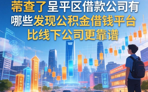 我查了呈贡区借款公司有哪些,发现公积金借钱平台比线下公司更靠谱