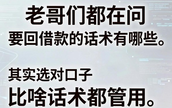 老哥们都在问要回借款的话术有哪些,其实选对口子比啥话术都管用