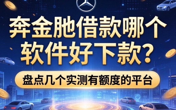 奔驰借款哪个软件好下款？盘点几个实测有额度的平台