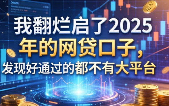 我翻烂了2025年的网贷口子，发现好通过的都不是大平台