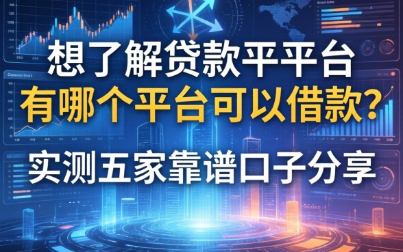 想了解贷款的平台有哪个平台可以借款？实测五家靠谱口子分享