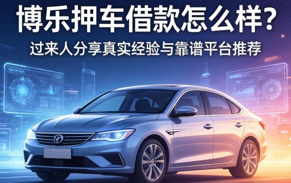 博乐押车借款怎么样？过来人分享真实经验与靠谱平台推荐