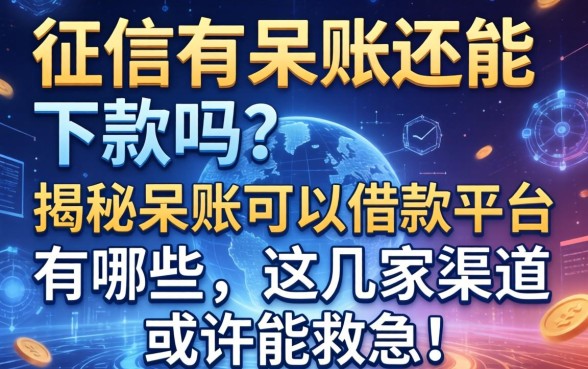 征信有呆账还能下款吗？揭秘呆账可以借款平台有哪些，这几家渠道或许能救急！