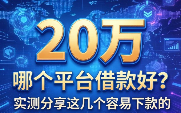 20万在哪个平台借款好？实测分享这几个容易下款的