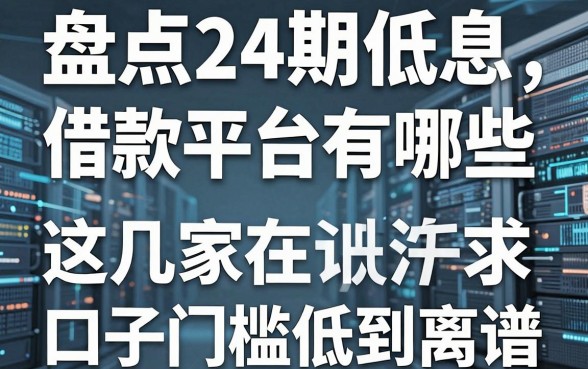 盘点24期低息借款平台有哪些，这几家口子门槛低到离谱