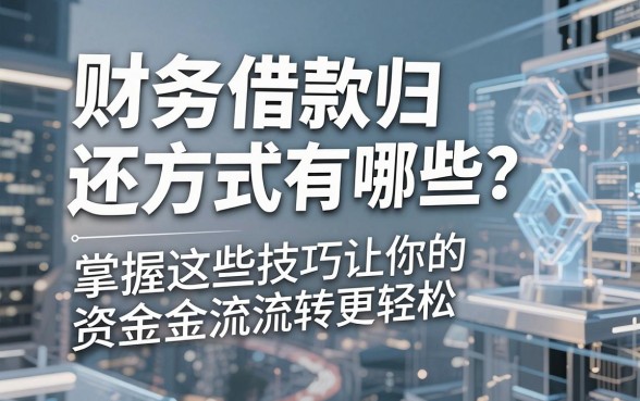 财务借款归还方式有哪些?掌握这些技巧让你的资金流转更轻松