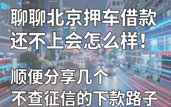 聊聊北京押车借款还不上会怎么样，顺便分享几个不查征信的下款路子
