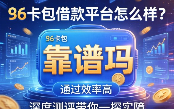 96卡包借款平台怎么样?靠谱吗?通过率高吗?深度测评带你一探究竟
