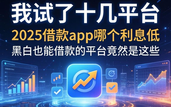 我试了十几个平台,发现2025借款app哪个利息低和黑户也能借款的平台竟然是这些
