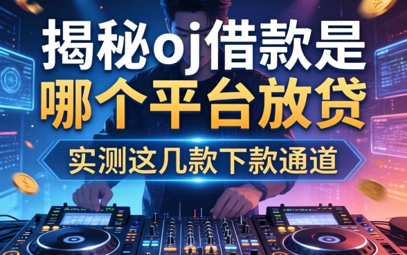 揭秘dj借款是哪个平台放款，实测这几款下款通道